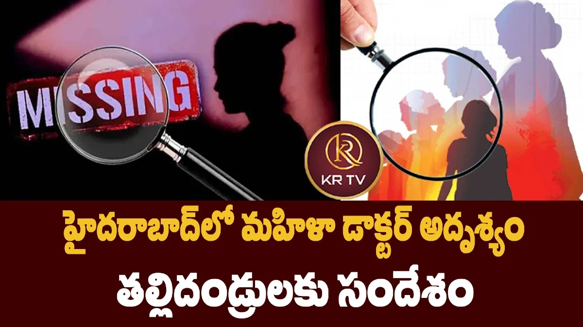 హైదరాబాద్లో మహిళా డాక్టర్ అదృశ్యం – తల్లిదండ్రులకు సందేశం